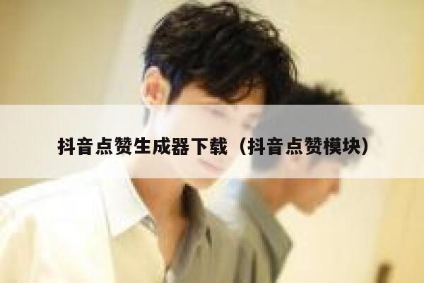 抖音点赞生成器下载（抖音点赞模块） 第1张