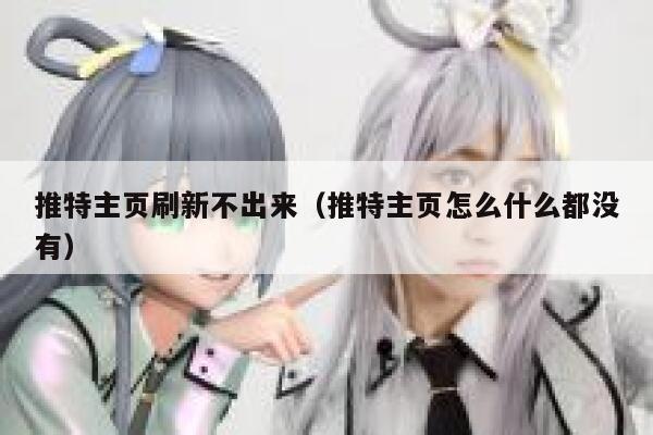 推特主页刷新不出来（推特主页怎么什么都没有） 第1张