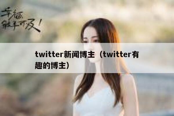 twitter新闻博主（twitter有趣的博主） 第1张