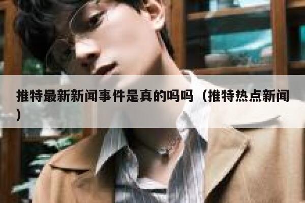 推特最新新闻事件是真的吗吗（推特热点新闻） 第1张