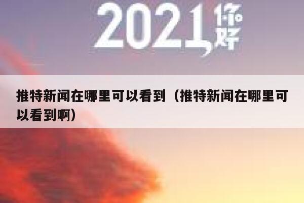 推特新闻在哪里可以看到(推特新闻在哪里可以看到啊) 第1张 推特新闻在哪里可以看到(推特新闻在哪里可以看到啊) 第1张