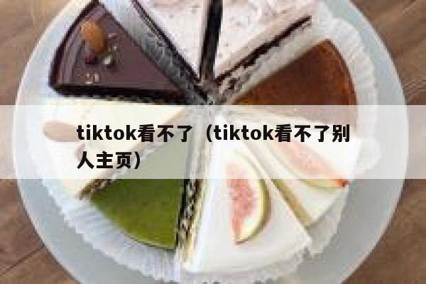 tiktok看不了（tiktok看不了别人主页） 第1张
