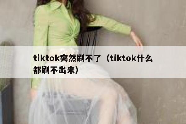 tiktok突然刷不了（tiktok什么都刷不出来） 第1张