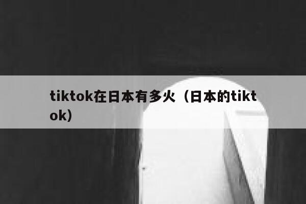tiktok在日本有多火（日本的tiktok） 第1张