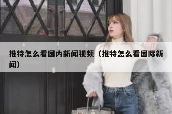 推特怎么看国内新闻视频（推特怎么看国际新闻） 第1张