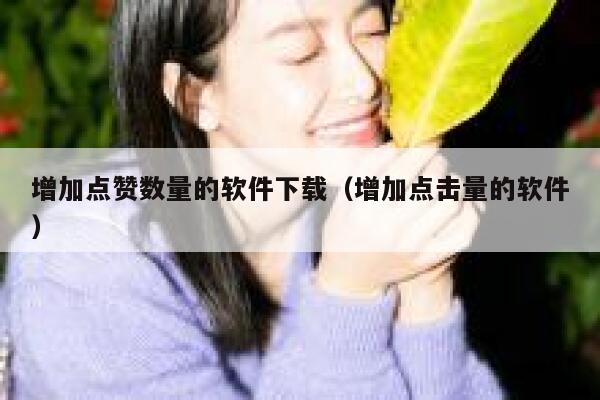 增加点赞数量的软件下载（增加点击量的软件） 第1张