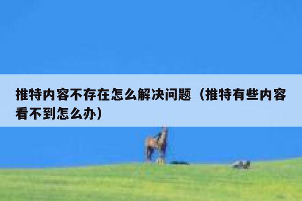 推特内容不存在怎么解决问题（推特有些内容看不到怎么办） 第1张