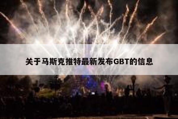 关于马斯克推特最新发布GBT的信息 第1张