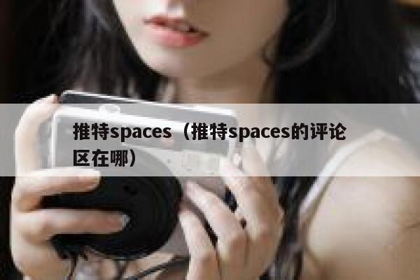 推特spaces（推特spaces的评论区在哪） 第1张