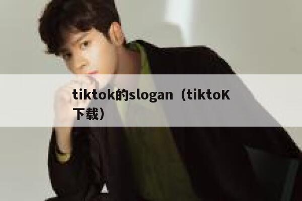 tiktok的slogan（tiktoK下载） 第1张
