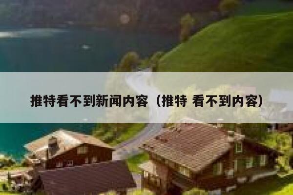 推特看不到新闻内容（推特 看不到内容） 第1张