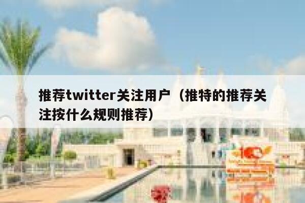 推荐twitter关注用户（推特的推荐关注按什么规则推荐） 第1张
