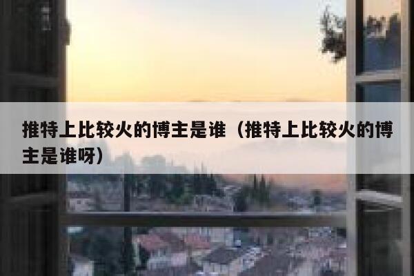 推特上比较火的博主是谁（推特上比较火的博主是谁呀） 第1张