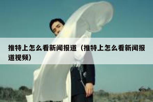 推特上怎么看新闻报道（推特上怎么看新闻报道视频） 第1张