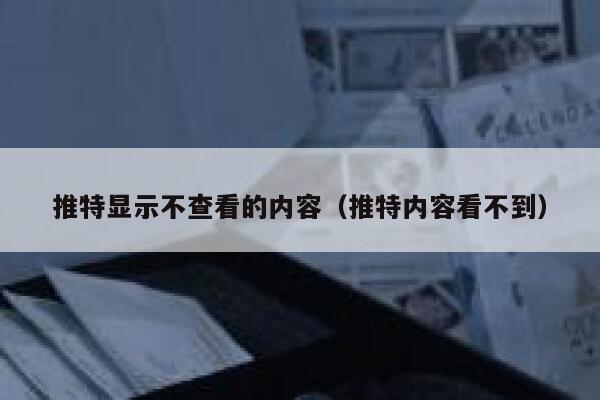 推特显示不查看的内容（推特内容看不到） 第1张