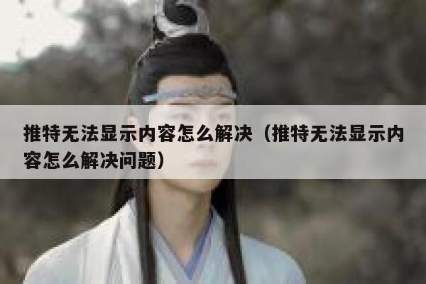 推特无法显示内容怎么解决（推特无法显示内容怎么解决问题） 第1张