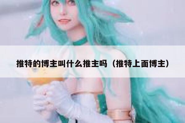 推特的博主叫什么推主吗（推特上面博主） 第1张
