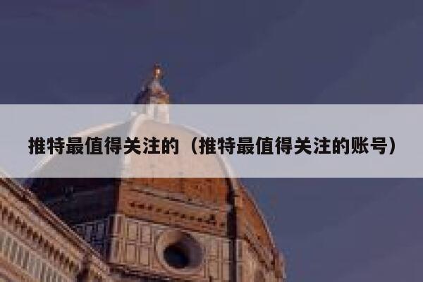 推特最值得关注的（推特最值得关注的账号） 第1张