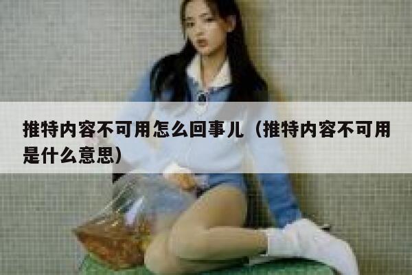 推特内容不可用怎么回事儿（推特内容不可用是什么意思） 第1张
