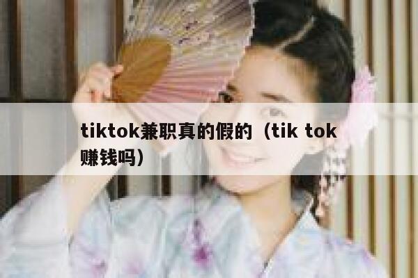 tiktok兼职真的假的（tik tok赚钱吗） 第1张
