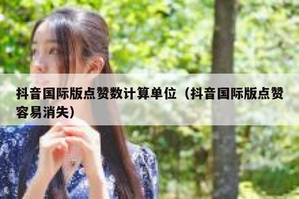 抖音国际版点赞数计算单位（抖音国际版点赞容易消失） 第1张