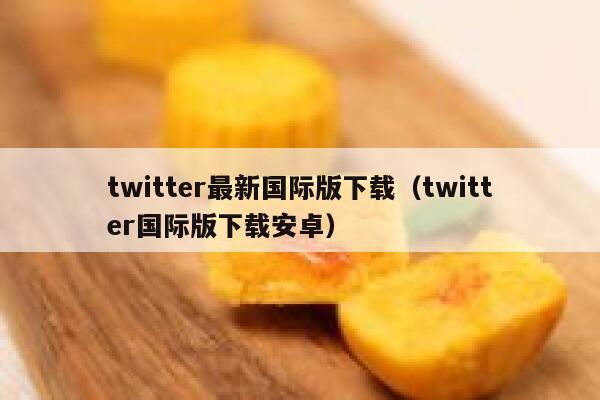 twitter最新国际版下载（twitter国际版下载安卓） 第1张