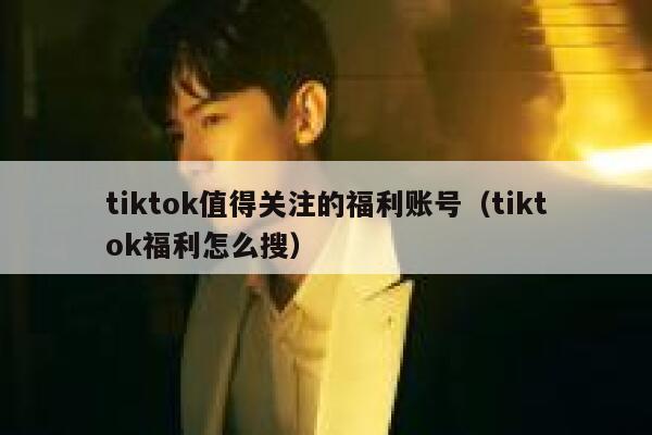 tiktok值得关注的福利账号（tiktok福利怎么搜） 第1张