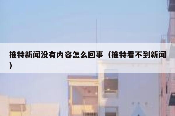 推特新闻没有内容怎么回事（推特看不到新闻） 第1张