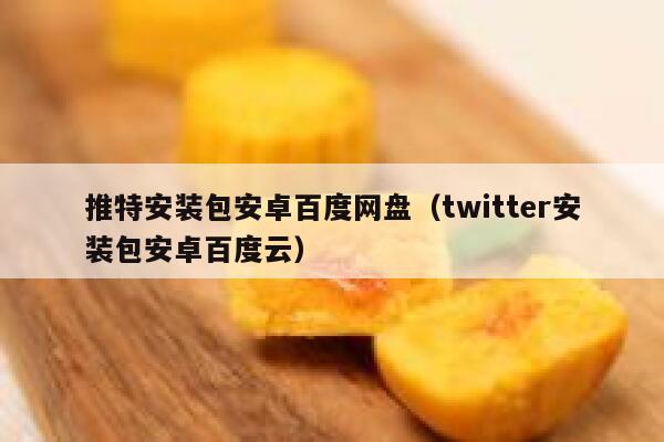 推特安装包安卓百度网盘（twitter安装包安卓百度云） 第1张