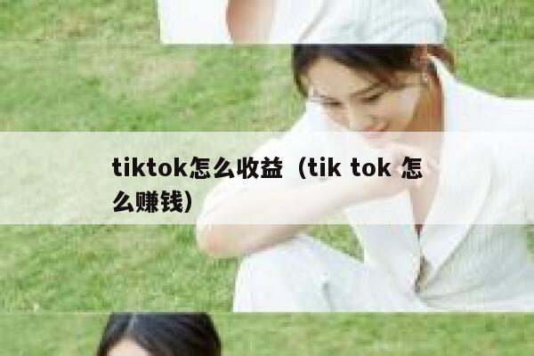 tiktok怎么收益（tik tok 怎么赚钱） 第1张