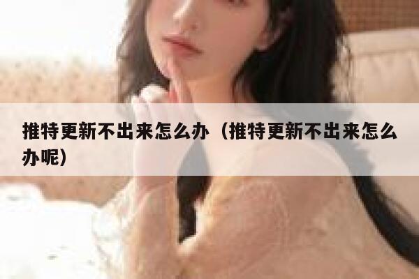 推特更新不出来怎么办（推特更新不出来怎么办呢） 第1张