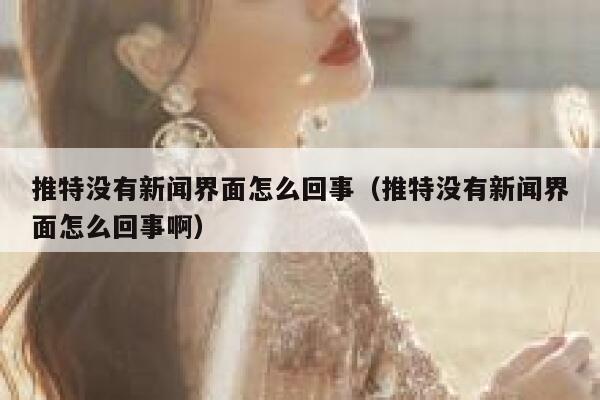 推特没有新闻界面怎么回事（推特没有新闻界面怎么回事啊） 第1张