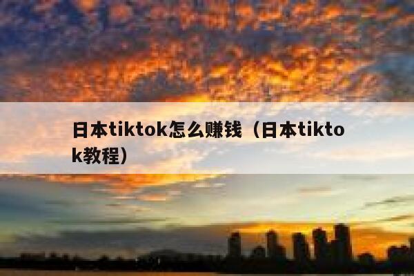 日本tiktok怎么赚钱（日本tiktok教程） 第1张