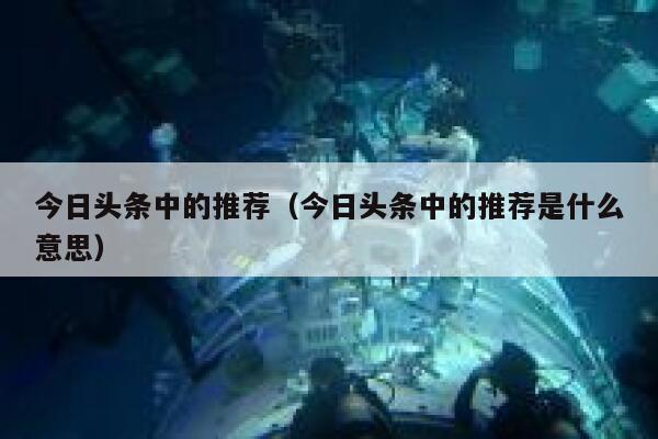 今日头条中的推荐（今日头条中的推荐是什么意思） 第1张