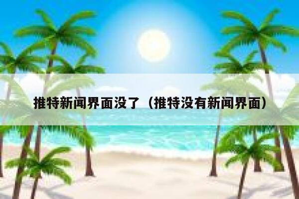 推特新闻界面没了（推特没有新闻界面） 第1张