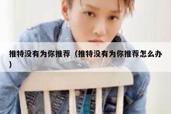 推特没有为你推荐（推特没有为你推荐怎么办） 第1张