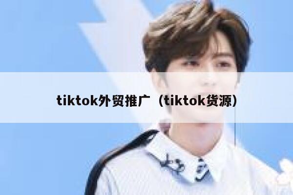 tiktok外贸推广（tiktok货源） 第1张