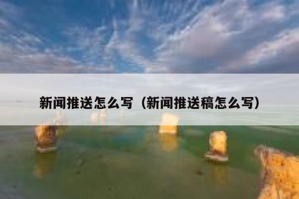 新闻推送怎么写（新闻推送稿怎么写） 第1张