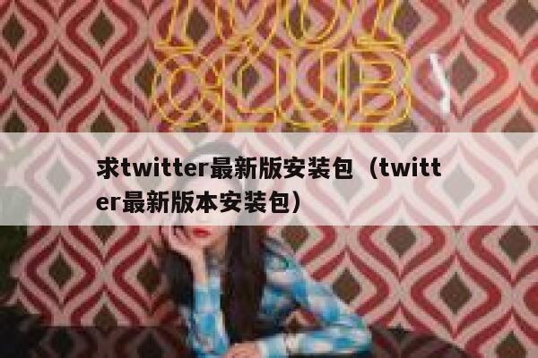 求twitter最新版安装包（twitter最新版本安装包） 第1张