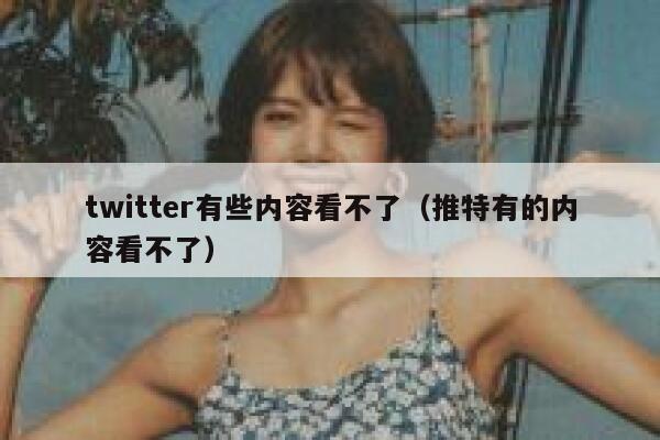 twitter有些内容看不了（推特有的内容看不了） 第1张