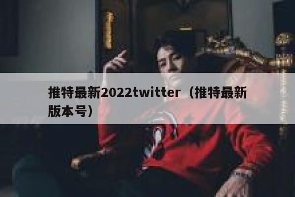 推特最新2022twitter（推特最新版本号） 第1张