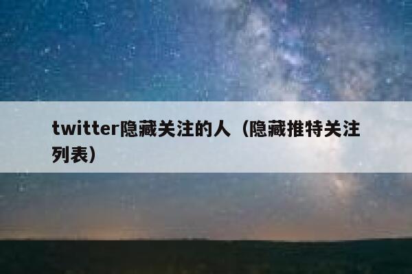 twitter隐藏关注的人（隐藏推特关注列表） 第1张