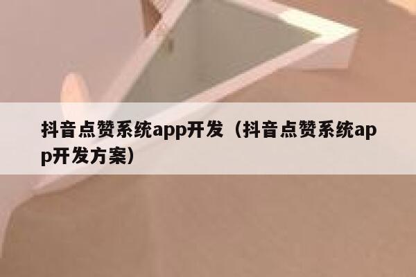 抖音点赞系统app开发（抖音点赞系统app开发方案） 第1张