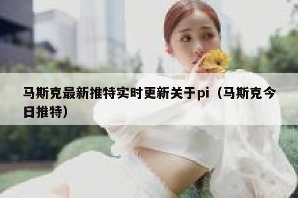 马斯克最新推特实时更新关于pi（马斯克今日推特） 第1张