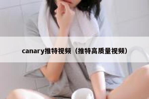 canary推特视频（推特高质量视频） 第1张