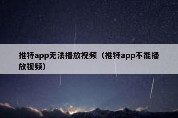 推特app无法播放视频（推特app不能播放视频） 第1张