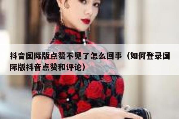抖音国际版点赞不见了怎么回事（如何登录国际版抖音点赞和评论） 第1张