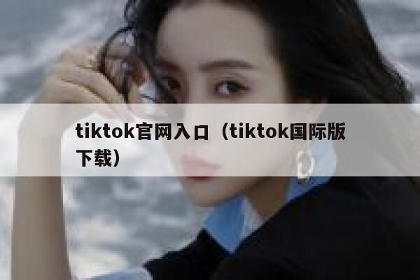 tiktok官网入口（tiktok国际版下载） 第1张