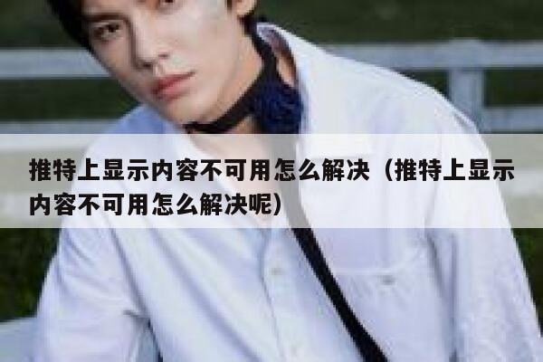 推特上显示内容不可用怎么解决（推特上显示内容不可用怎么解决呢） 第1张