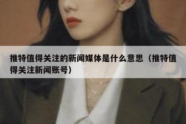 推特值得关注的新闻媒体是什么意思（推特值得关注新闻账号） 第1张